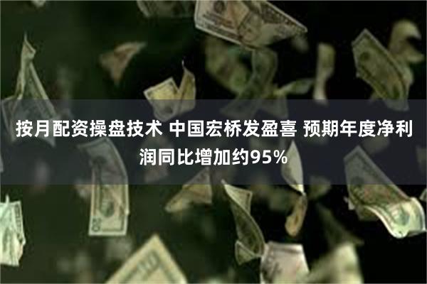 按月配资操盘技术 中国宏桥发盈喜 预期年度净利润同比增加约95%