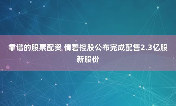 靠谱的股票配资 倩碧控股公布完成配售2.3亿股新股份