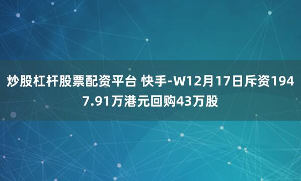 炒股杠杆股票配资平台 快手-W12月17日斥资1947.91万港元回购43万股