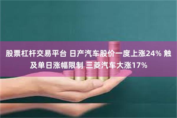 股票杠杆交易平台 日产汽车股价一度上涨24% 触及单日涨幅限制 三菱汽车大涨17%