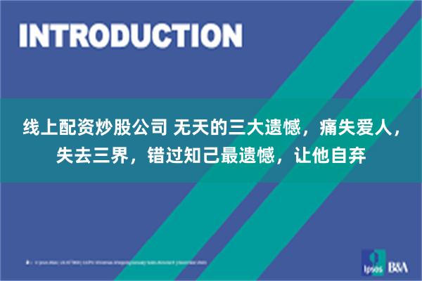 线上配资炒股公司 无天的三大遗憾，痛失爱人，失去三界，错过知己最遗憾，让他自弃