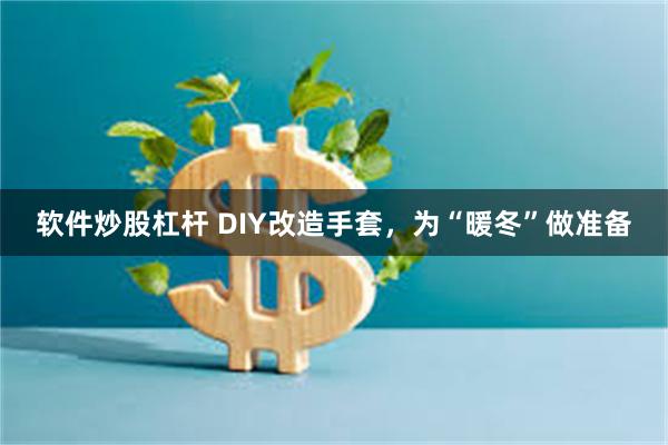 软件炒股杠杆 DIY改造手套，为“暖冬”做准备