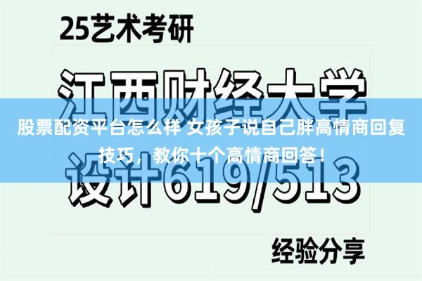 股票配资平台怎么样 女孩子说自己胖高情商回复技巧，教你十个高情商回答！