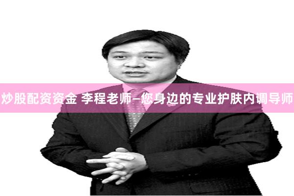 炒股配资资金 李程老师—您身边的专业护肤内调导师