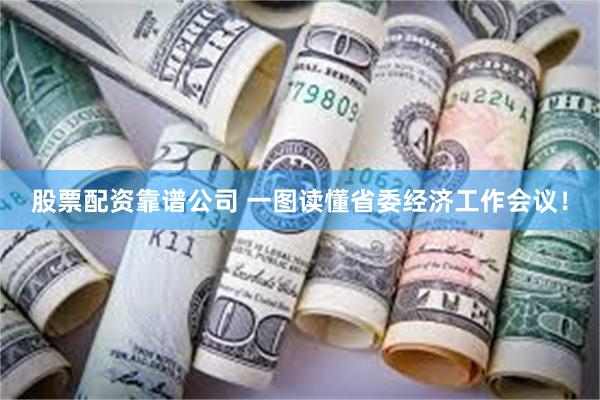 股票配资靠谱公司 一图读懂省委经济工作会议！