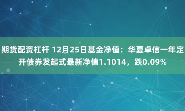 期货配资杠杆 12月25日基金净值：华夏卓信一年定开债券发起式最新净值1.1014，跌0.09%