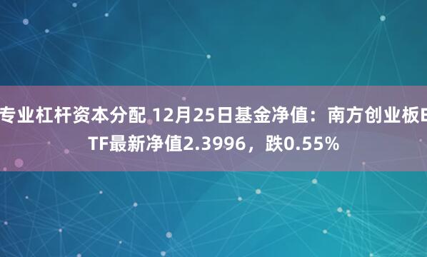 专业杠杆资本分配 12月25日基金净值：南方创业板ETF最新净值2.3996，跌0.55%