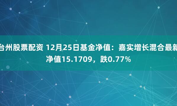 台州股票配资 12月25日基金净值：嘉实增长混合最新净值15.1709，跌0.77%