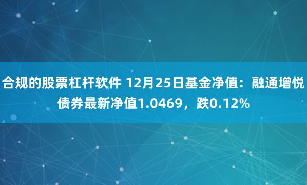 合规的股票杠杆软件 12月25日基金净值：融通增悦债券最新净值1.0469，跌0.12%