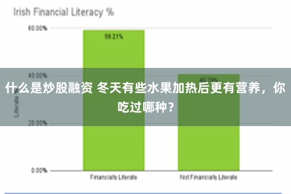 什么是炒股融资 冬天有些水果加热后更有营养，你吃过哪种？