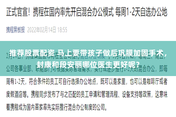 推荐股票配资 马上要带孩子做后巩膜加固手术，封康和段安丽哪位医生更好呢？