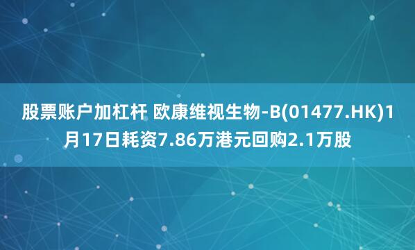 股票账户加杠杆 欧康维视生物-B(01477.HK)1月17日耗资7.86万港元回购2.1万股