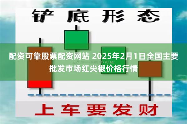 配资可靠股票配资网站 2025年2月1日全国主要批发市场红尖椒价格行情