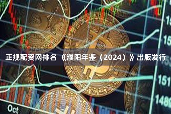 正规配资网排名 《濮阳年鉴（2024）》出版发行