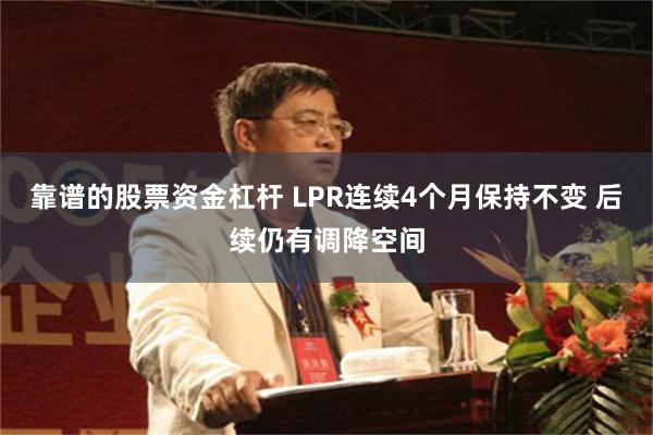 靠谱的股票资金杠杆 LPR连续4个月保持不变 后续仍有调降空间