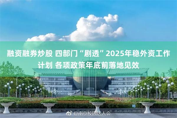 融资融券炒股 四部门“剧透”2025年稳外资工作计划 各项政策年底前落地见效