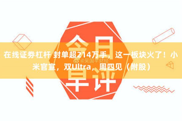 在线证劵杠杆 封单超214万手，这一板块火了！小米官宣，双Ultra，周四见（附股）