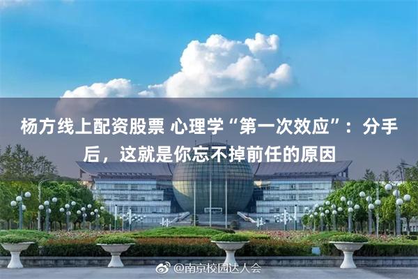 杨方线上配资股票 心理学“第一次效应”：分手后，这就是你忘不掉前任的原因