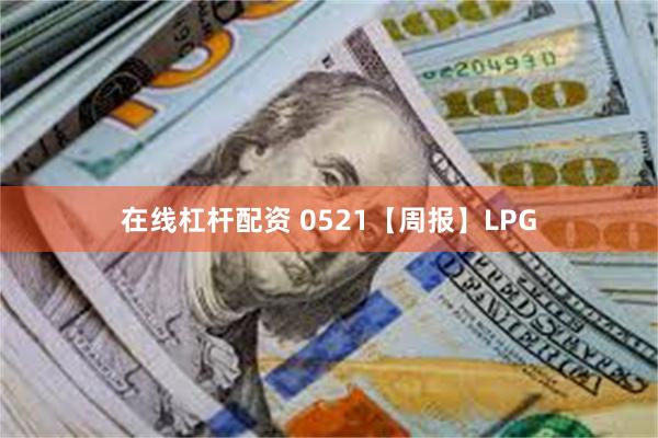 在线杠杆配资 0521【周报】LPG